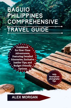 Baguio Philippines Comprehensive Travel Guide Guidebook For First-Time Adventures Featuring Detailed Itineraries Exclusive Insider Tips And Budget-Friendly Options【電子書籍】[ Alex Morgan ]