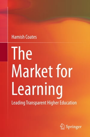 The Market for Learning Leading Transparent Higher Education【電子書籍】[ Hamish Coates ]