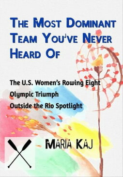 The Most Dominant Team You’ve Never Heard Of: The U.S. Women’s Rowing Eight Olympic Triumph Outside the Rio SpotlightOutside the Rio Spotlight, #12【電子書籍】[ Maria Kaj ]