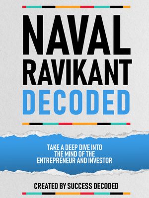 Naval Ravikant Decoded - Take A Deep Dive Into The Mind Of The Entrepreneur And Investor【電子書籍】 Success Decoded