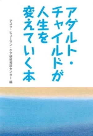 アダルト・チャイルドが人生を変えていく本【電子書籍】[ アスク・ヒューマン・ケア研修相談センター ]