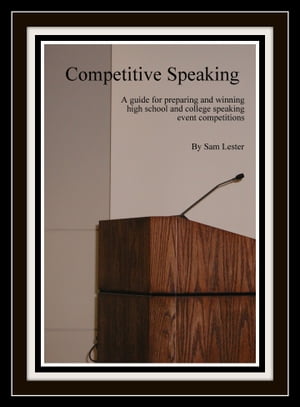 Competitive Speaking: A Guide for Preparing and Winning High School and College Speaking Event Competitions