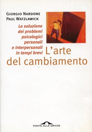 L'arte del cambiamento La soluzione dei problemi psicologici personali e interpersonali in tempi brevi