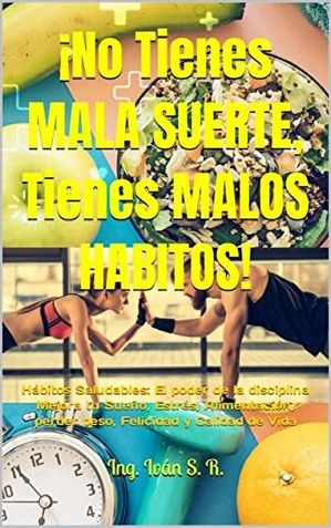 ?No tienes Mala Suerte, Tienes Malos H?bitos! : H?bitos Saludables: El poder de la disciplina Mejora tu Sue?o, Estr?s, Alimentaci?n, perder peso, Felicidad y Calidad de Vida