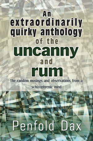 An extraordinarily quirky anthology of the uncanny and rum The random musings and observations from a schizophrenic mind【電子書籍】[ Penfold Dax ]