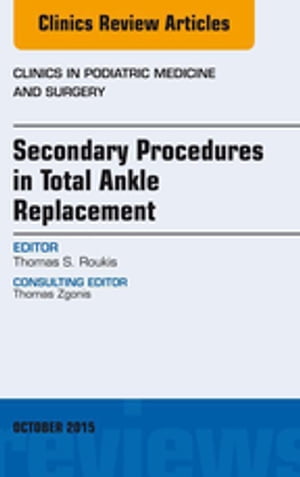 Secondary Procedures in Total Ankle Replacement, An Issue of Clinics in Podiatric Medicine and Surgery【電子書籍】[ Thomas S. Roukis, DPM, PhD, FACFAS ]