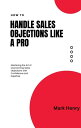 How To Handle Sales Objections Like A Pro Mastering the Art of Overcoming Sales Objections with Confidence and Expertise