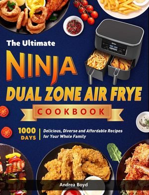 The Ultimate Ninja Dual Zone Air Fryer Cookbook: 1000 Days Delicious, Diverse and Affordable Recipes for Your Whole Family