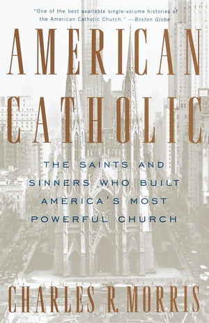 American Catholic The Saints and Sinners Who Built America 039 s Most Powerful Church【電子書籍】 Charles Morris