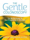 The Gentle Colonoscopy: The No-Fail Guide To Your Preparation And Aftercare【電子書籍】 Carla Roter
