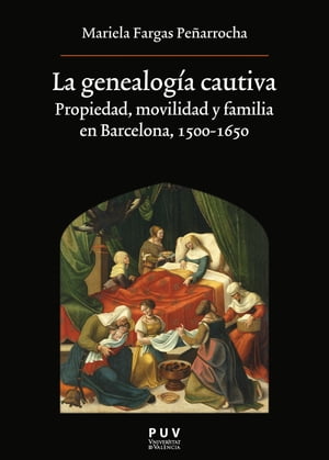 La genealog?a cautiva Propiedad, movilidad y familia en Barcelona, 1500-1650Żҽҡ[ Mariela Fargas Pe?arrocha ]