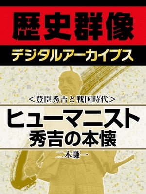 ＜豊臣秀吉と戦国時代＞ヒューマニスト秀吉の本懐