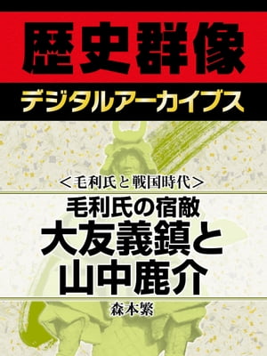 ＜毛利氏と戦国時代＞毛利氏の宿敵 大友義鎮と山中鹿介【電子書籍】[ 森本繁 ]