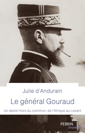G?n?ral Gouraud Un destin hors du commun, de l'Afrique au Levant【電子書籍】[ Julie d' Andurain ]