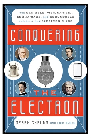 Conquering the Electron The Geniuses, Visionaries, Egomaniacs, and Scoundrels Who Built Our Electronic Age