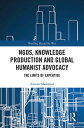 NGOs, Knowledge Production and Global Humanist Advocacy The Limits of Expertise【電子書籍】 Alistair Markland