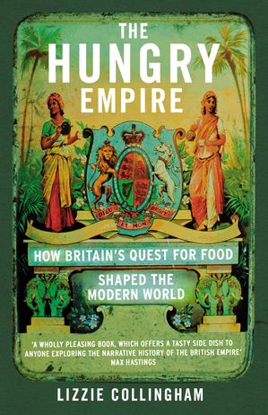 The Hungry Empire How Britain’s Quest for Food Shaped the Modern World【電子書籍】[ Lizzie Collingham ]