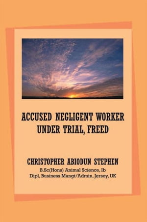 Accused Negligent Worker Under Trial, Freed【電子書籍】[ Christopher Abiodun Stephen ]
