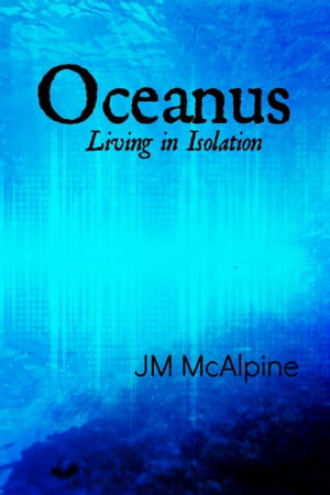 Oceanus: Living In Isolation【電子書籍】[ JM McAlpine ]