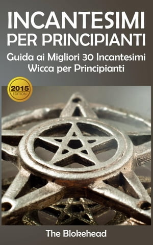 Incantesimi Per Principianti : Guida ai Migliori 30 Incantesimi Wicca per PrincipiantiŻҽҡ[ The Blokehead ]