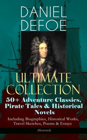 DANIEL DEFOE Ultimate Collection: 50 Adventure Classics, Pirate Tales Historical Novels - Including Biographies, Historical Works, Travel Sketches, Poems Essays (Illustrated) Robinson Crusoe, The History of the Pirates, Captain Sing【電子書籍】