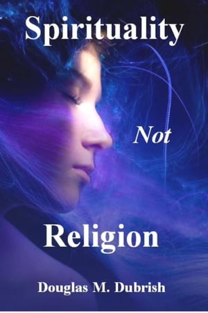 Spirituality Not Religion【電子書籍】[ Douglas M. Dubrish ]