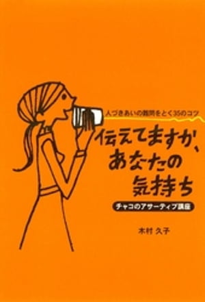 伝えてますか、あなたの気持ち : 人づきあいの難問をとく35のコツ : チャコのアサーティブ講座