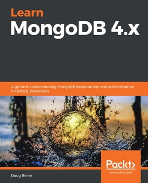 Learn MongoDB 4.x A guide to understanding MongoDB development and administration for NoSQL developers