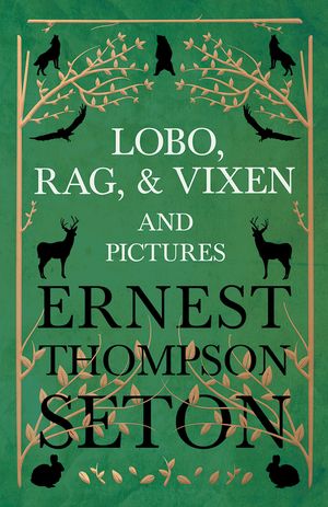 Lobo, Rag, and Vixen and Pictures【電子書籍】[ Ernest Thompson Seton ]