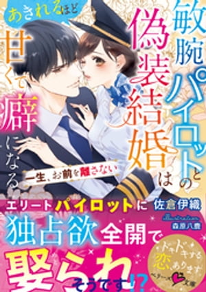 敏腕パイロットとの偽装結婚はあきれるほど甘くて癖になる〜一生、お前を離さない〜