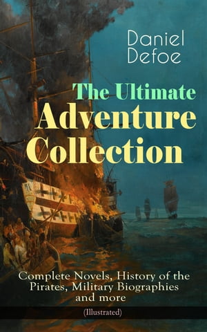 The Ultimate Adventure Collection: Complete Novels, History of the Pirates, Military Biographies (Illustrated) - Robinson Crusoe, Colonel Jack, The History of the Pirates, Captain Singleton, Memoirs of a Cavalier, Moll Flanders, Roxana, 【電子書籍】