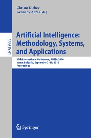 Artificial Intelligence: Methodology, Systems, and Applications 17th International Conference, AIMSA 2016, Varna, Bulgaria, September 7-10, 2016, Proceedings【電子書籍】