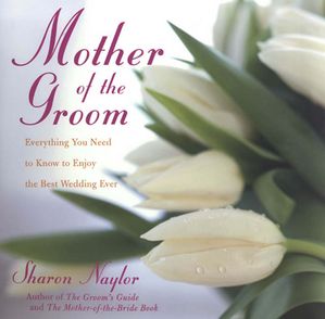 Mother Of the Groom: Everything You Need To Know To Enjoy Best Wedding Ever【電子書籍】[ Sharon Naylor ]