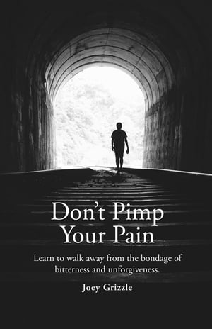 Don't Pimp Your Pain Learn to Walk Away From the Bondage of Bitterness and Unforgiveness【電子書籍】[ Christopher Joey Grizzle ]