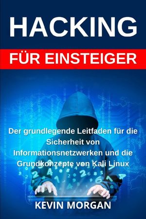 Hacking Der grundlegende Leitfaden f?r die Sicherheit von Informationsnetzwerken und die Grundkonzepte von Kali Linux【電子書籍】[ Kevin Morgan ]