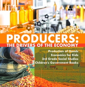 Producers : The Drivers of the Economy | Production of Goods | Economics for Kids | 3rd Grade Social Studies | Children's Government Books