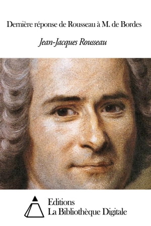 Dernière réponse de Rousseau à M. de Bordes