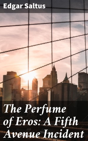 The Perfume of Eros: A Fifth Avenue Incident【電子書籍】[ Edgar Saltus ]