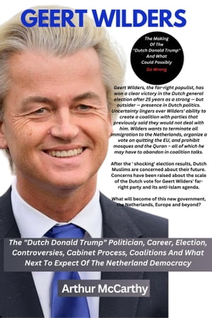 Geert Wilders The "Dutch Donald Trump" Politician, Career, Election, Controversies, Cabinet Process, Coalitions And What Next To Expect Of The Netherland Democracy