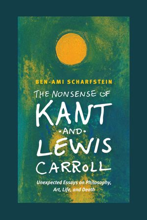 The Nonsense of Kant and Lewis Carroll Unexpected Essays on Philosophy, Art, Life, and DeathŻҽҡ[ Ben-Ami Scharfstein ]