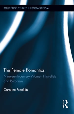 The Female Romantics Nineteenth-century Women Novelists and Byronism【電子書籍】 Caroline Franklin