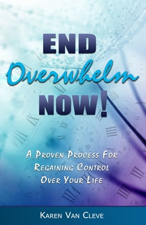 End Overwhelm Now: A Proven Process for Regaining Control of Your Life