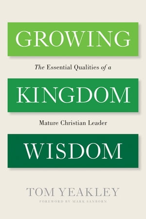 Growing Kingdom Wisdom The Essential Qualities of a Mature Christian Leader