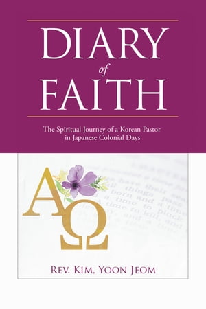 楽天楽天Kobo電子書籍ストアDiary of Faith The Spiritual Journey of a Korean Pastor in Japanese Colonial Days【電子書籍】[ Rev. Kim Yoon Jeom ]