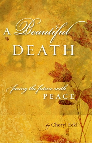 A Beautiful Death Facing the Future with Peace【電子書籍】 Cheryl Eckl