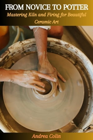 FROM NOVICE TO POTTER: Mastering Kiln and Firing for Beautiful Ceramic Art