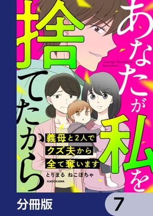 あなたが私を捨てたから 義母と2人でクズ夫から全て奪います【分冊版】　7