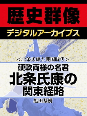 ＜北条氏康と戦国時代＞硬軟両様の名君 北条氏康の関東経略