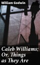 Caleb Williams Or, Things as They Are【電子書籍】 William Godwin