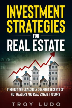 Investment Strategies for Real Estate: Find Out The Jealously Guarded Secrets of Hot Dealers and Real Estate Tycoons